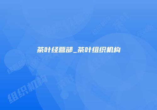 茶叶经营部_茶叶组织机构