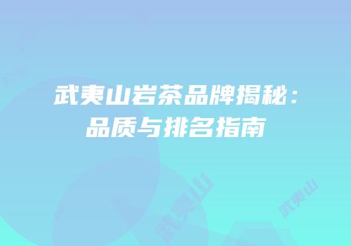 武夷山岩茶品牌揭秘：品质与排名指南