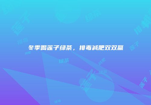 冬季喝莲子绿茶，排毒减肥双双赢