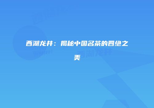 西湖龙井：揭秘中国名茶的四绝之美