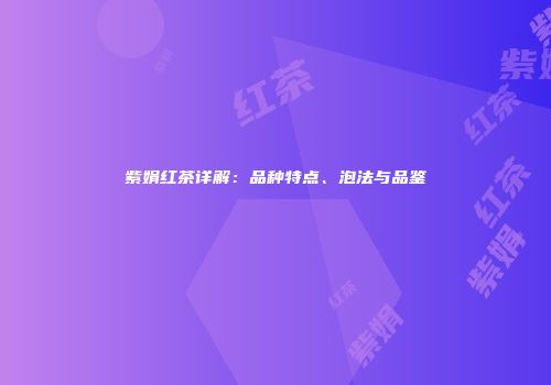 紫娟红茶详解：品种特点、泡法与品鉴