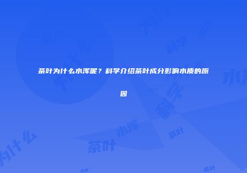 茶叶为什么水浑呢？科学介绍茶叶成分影响水质的原因