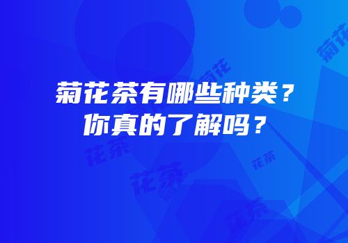 菊花茶有哪些种类？你真的了解吗？