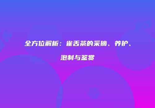 全方位解析：雀舌茶的采摘、养护、泡制与鉴赏