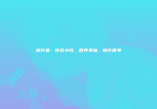 茶叶蛋：传统小吃，营养美味，制作简单