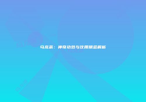 乌龙茶：神奇功效与饮用禁忌解析