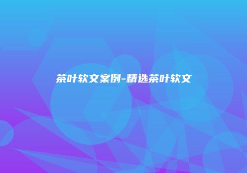 茶叶软文案例-精选茶叶软文