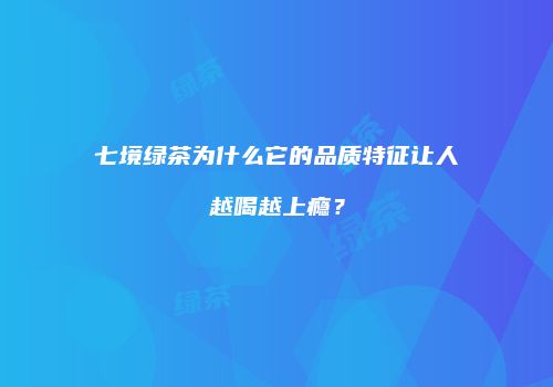 七境绿茶为什么它的品质特征让人越喝越上瘾？