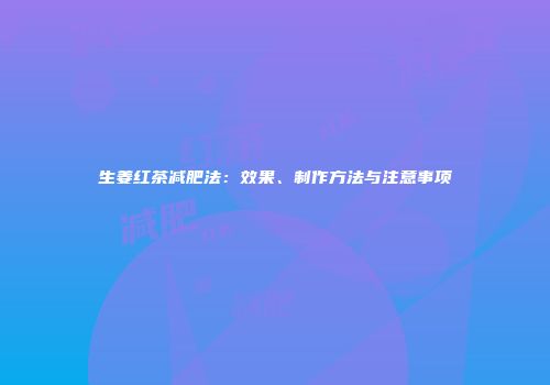 生姜红茶减肥法：效果、制作方法与注意事项