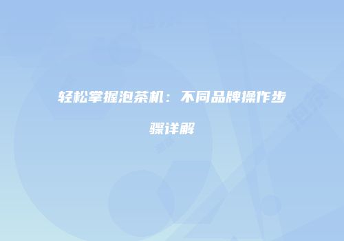 轻松掌握泡茶机：不同品牌操作步骤详解