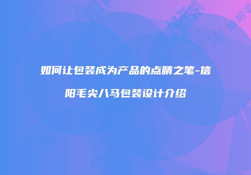 如何让包装成为产品的点睛之笔-信阳毛尖八马包装设计介绍