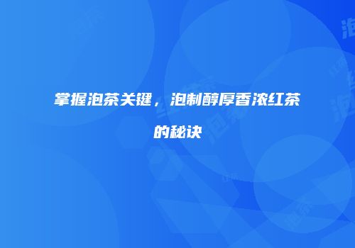 掌握泡茶关键，泡制醇厚香浓红茶的秘诀