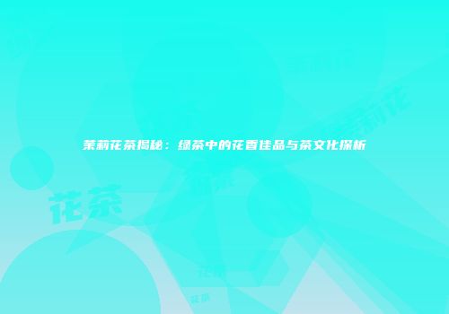 茉莉花茶揭秘：绿茶中的花香佳品与茶文化探析