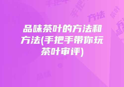 品味茶叶的方法和方法(手把手带你玩茶叶审评)