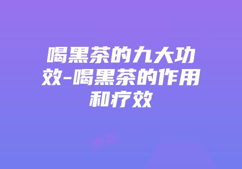 喝黑茶的九大功效-喝黑茶的作用和疗效