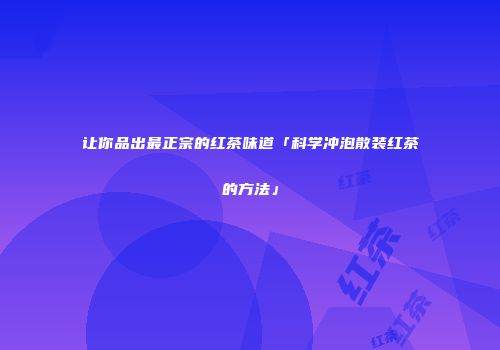 让你品出最正宗的红茶味道「科学冲泡散装红茶的方法」