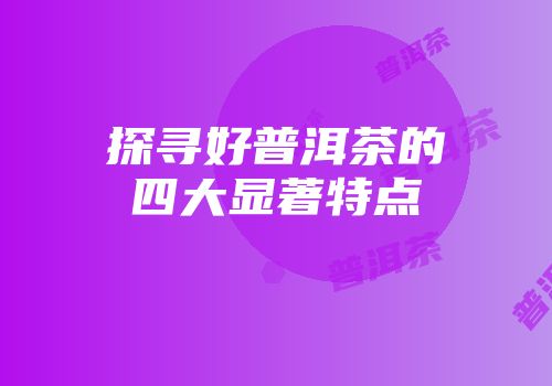 探寻好普洱茶的四大显著特点