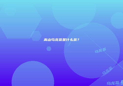 高山乌龙茶是什么茶？