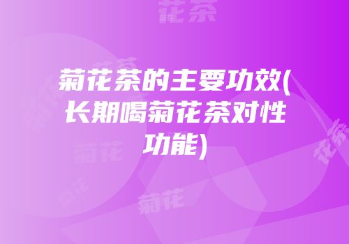 菊花茶的主要功效(长期喝菊花茶对性功能)