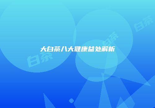 大白茶八大健康益处解析
