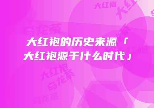 大红袍的历史来源「大红袍源于什么时代」