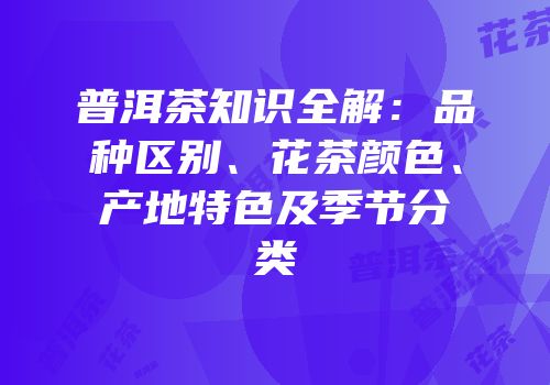 普洱茶知识全解：品种区别、花茶颜色、产地特色及季节分类