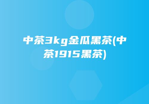 中茶3kg金瓜黑茶(中茶1915黑茶)
