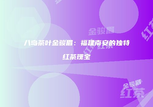 八岛茶叶金骏眉：福建南安的独特红茶瑰宝