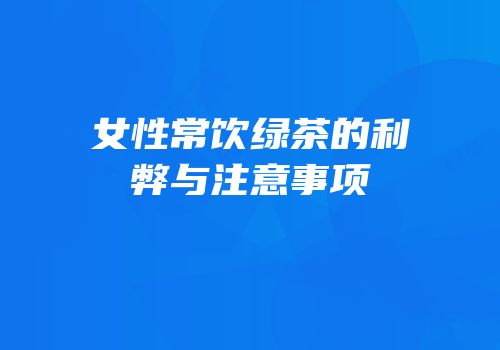女性常饮绿茶的利弊与注意事项