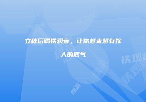 立秋后喝铁观音，让你越来越有嫁人的底气