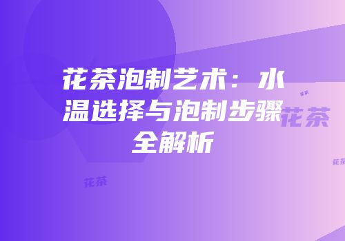 花茶泡制艺术：水温选择与泡制步骤全解析