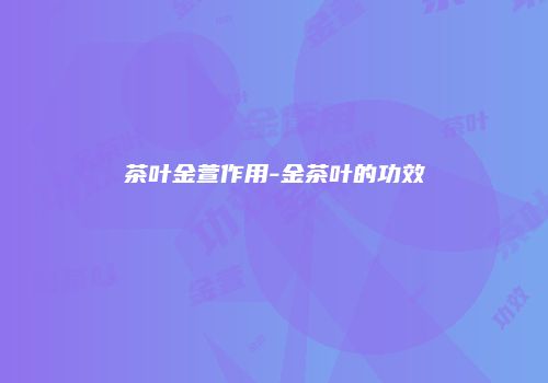 茶叶金萱作用-金茶叶的功效