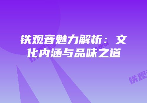 铁观音魅力解析：文化内涵与品味之道