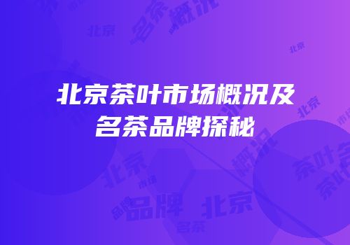 北京茶叶市场概况及名茶品牌探秘