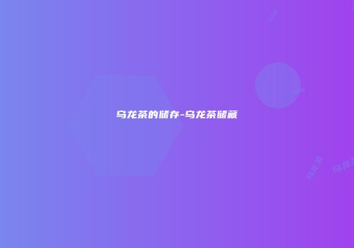 乌龙茶的储存-乌龙茶储藏