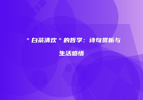 ＂白茶清欢＂的哲学：诗句赏析与生活感悟
