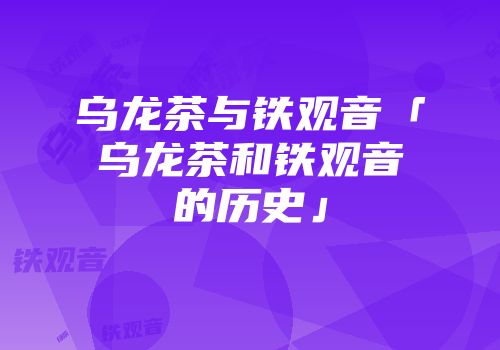 乌龙茶与铁观音「乌龙茶和铁观音的历史」
