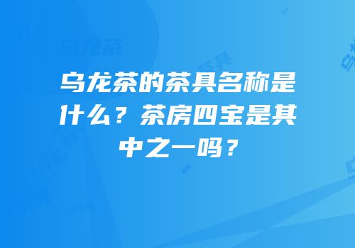 乌龙茶的茶具名称是什么？茶房四宝是其中之一吗？