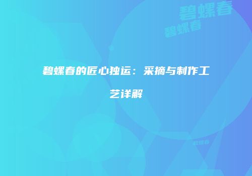 碧螺春的匠心独运：采摘与制作工艺详解