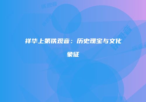 祥华上第铁观音：历史瑰宝与文化象征