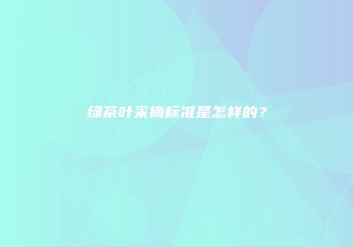 绿茶叶采摘标准是怎样的？