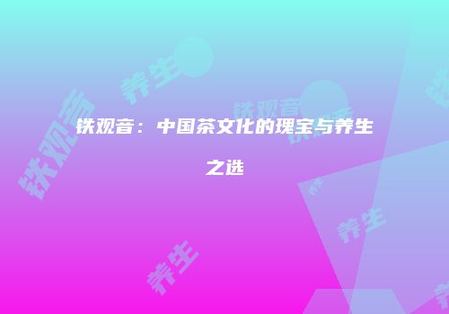 铁观音：中国茶文化的瑰宝与养生之选
