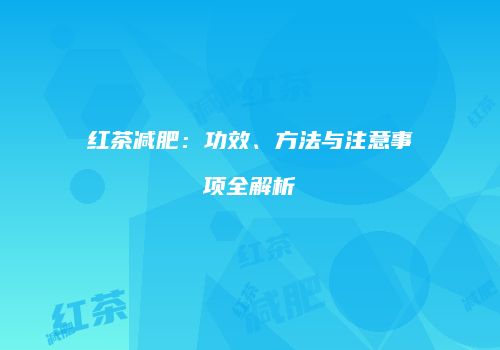 红茶减肥：功效、方法与注意事项全解析