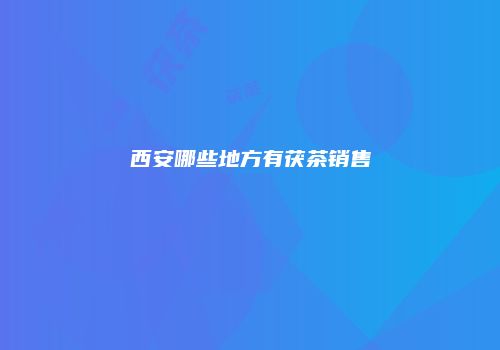 西安哪些地方有茯茶销售