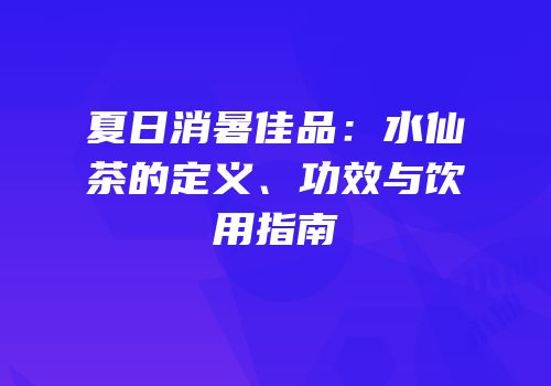 夏日消暑佳品：水仙茶的定义、功效与饮用指南