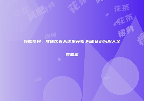 轻松瘦身，健康饮食从这里开始,减肥花茶搭配大全简笔画
