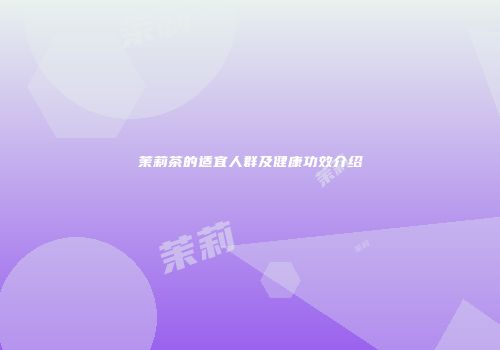 茉莉茶的适宜人群及健康功效介绍