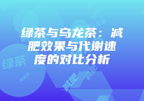绿茶与乌龙茶：减肥效果与代谢速度的对比分析