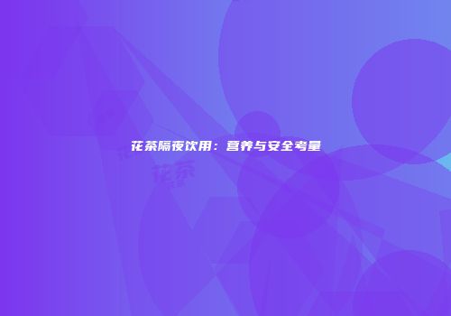 花茶隔夜饮用：营养与安全考量