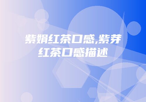 紫娟红茶口感,紫芽红茶口感描述
